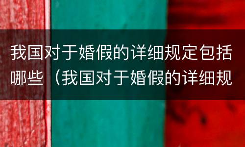 我国对于婚假的详细规定包括哪些（我国对于婚假的详细规定包括哪些条件）