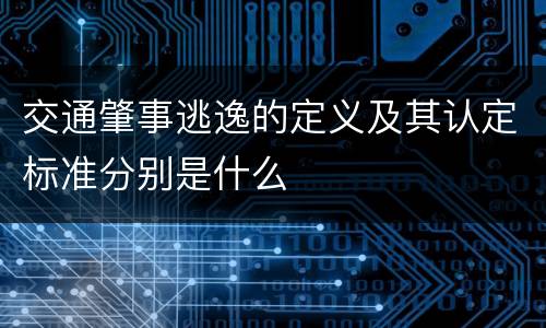交通肇事逃逸的定义及其认定标准分别是什么