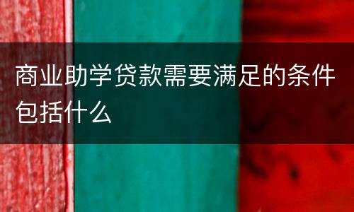 商业助学贷款需要满足的条件包括什么