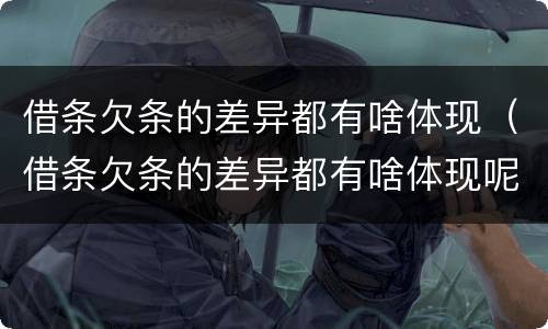 借条欠条的差异都有啥体现（借条欠条的差异都有啥体现呢）
