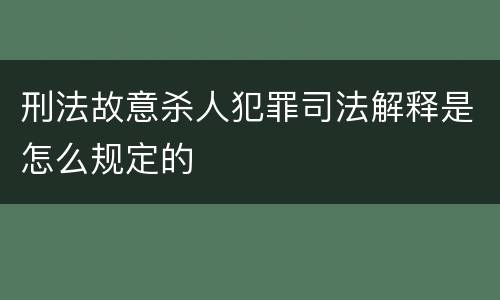 刑法故意杀人犯罪司法解释是怎么规定的