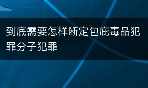 到底需要怎样断定包庇毒品犯罪分子犯罪