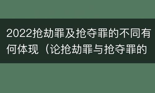 2022抢劫罪及抢夺罪的不同有何体现（论抢劫罪与抢夺罪的界限）