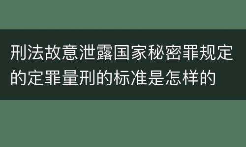 刑法故意泄露国家秘密罪规定的定罪量刑的标准是怎样的