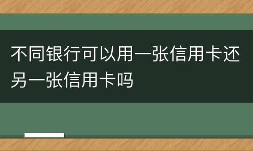 不同银行可以用一张信用卡还另一张信用卡吗
