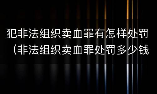 犯非法组织卖血罪有怎样处罚（非法组织卖血罪处罚多少钱）