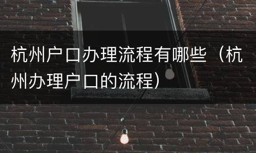 杭州户口办理流程有哪些（杭州办理户口的流程）