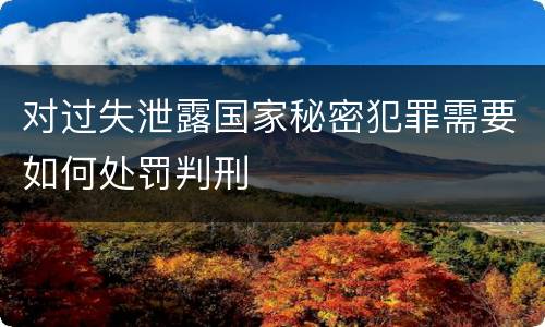 对过失泄露国家秘密犯罪需要如何处罚判刑