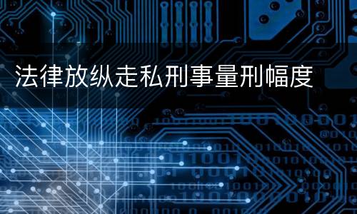 法律放纵走私刑事量刑幅度