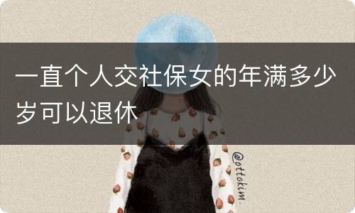 一直个人交社保女的年满多少岁可以退休