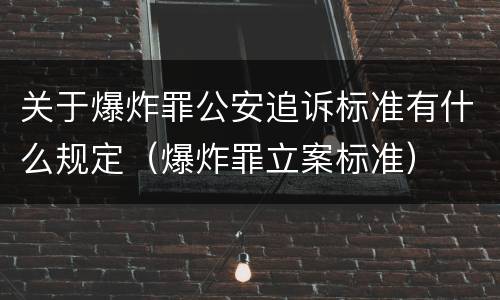 关于爆炸罪公安追诉标准有什么规定（爆炸罪立案标准）