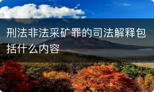 刑法非法采矿罪的司法解释包括什么内容