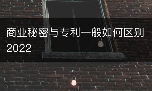 商业秘密与专利一般如何区别2022
