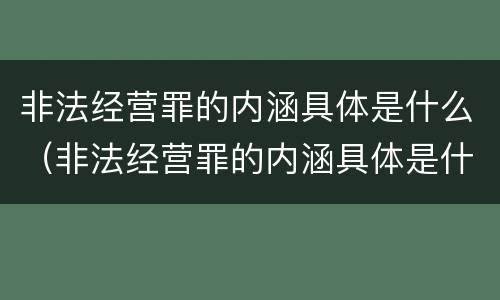 非法经营罪的内涵具体是什么（非法经营罪的内涵具体是什么意思）