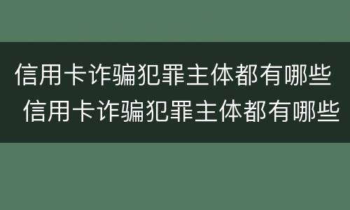 信用卡诈骗犯罪主体都有哪些 信用卡诈骗犯罪主体都有哪些人