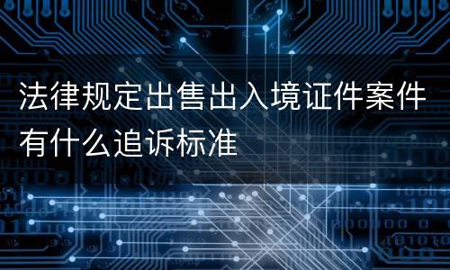 法律规定出售出入境证件案件有什么追诉标准