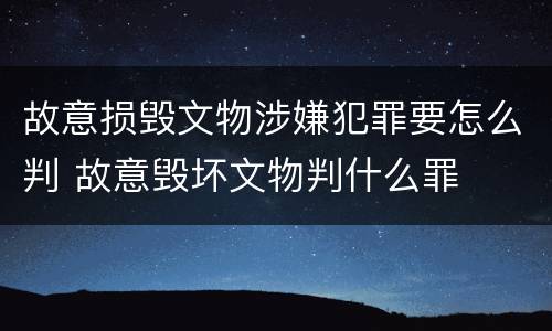 故意损毁文物涉嫌犯罪要怎么判 故意毁坏文物判什么罪