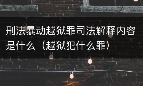 刑法暴动越狱罪司法解释内容是什么（越狱犯什么罪）