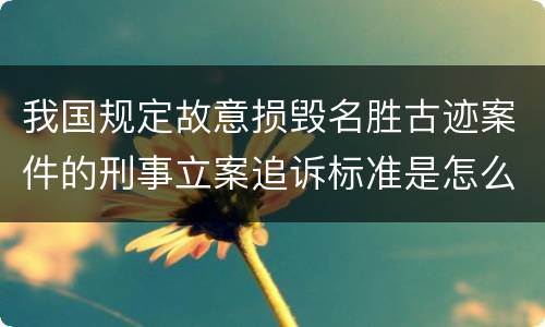 我国规定故意损毁名胜古迹案件的刑事立案追诉标准是怎么规定