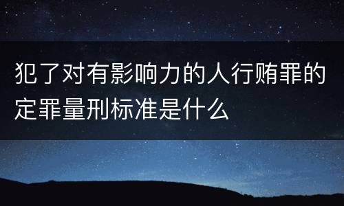 犯了对有影响力的人行贿罪的定罪量刑标准是什么