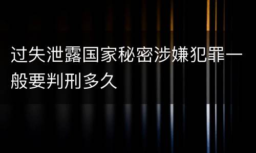 过失泄露国家秘密涉嫌犯罪一般要判刑多久