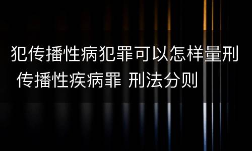 犯传播性病犯罪可以怎样量刑 传播性疾病罪 刑法分则