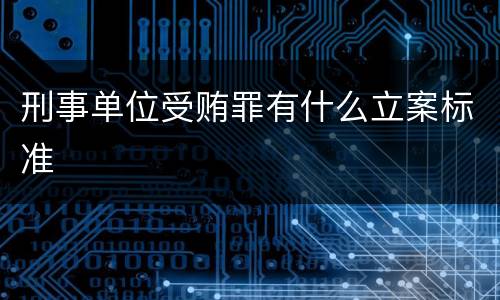 刑事单位受贿罪有什么立案标准