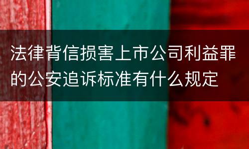 法律背信损害上市公司利益罪的公安追诉标准有什么规定