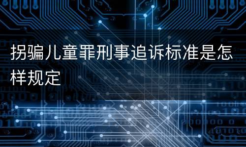 拐骗儿童罪刑事追诉标准是怎样规定