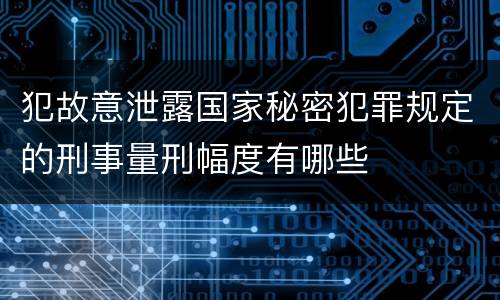 犯故意泄露国家秘密犯罪规定的刑事量刑幅度有哪些