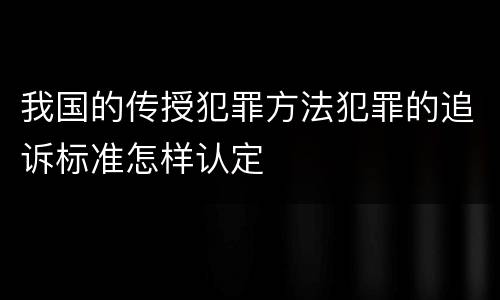 我国的传授犯罪方法犯罪的追诉标准怎样认定