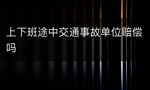 上下班途中交通事故单位赔偿吗