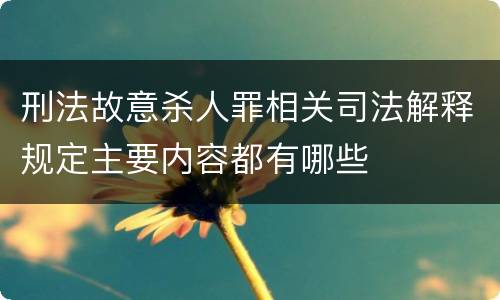 刑法故意杀人罪相关司法解释规定主要内容都有哪些