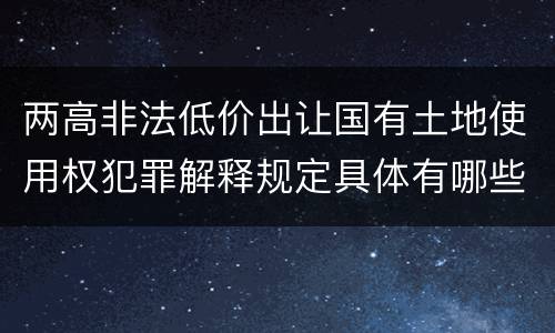 两高非法低价出让国有土地使用权犯罪解释规定具体有哪些内容