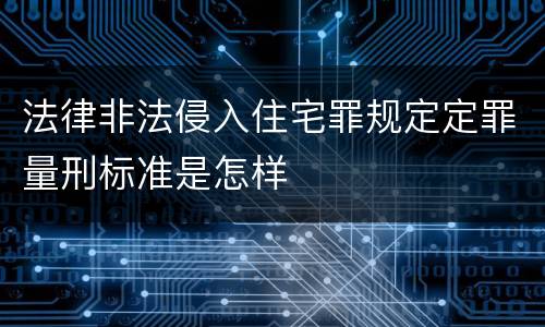 法律非法侵入住宅罪规定定罪量刑标准是怎样