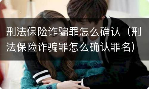 刑法保险诈骗罪怎么确认（刑法保险诈骗罪怎么确认罪名）