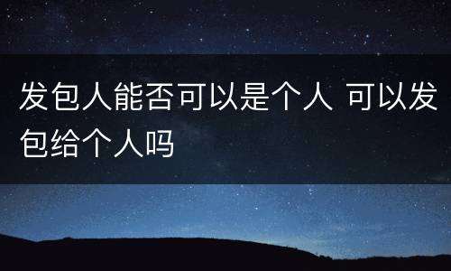 发包人能否可以是个人 可以发包给个人吗