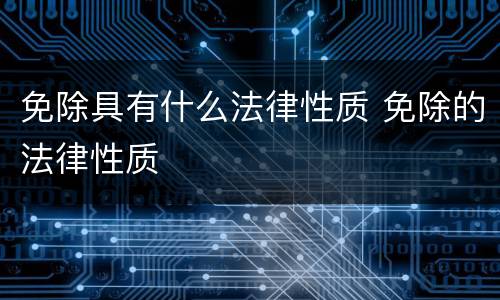免除具有什么法律性质 免除的法律性质