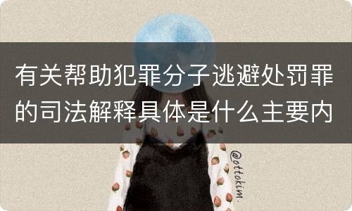 有关帮助犯罪分子逃避处罚罪的司法解释具体是什么主要内容
