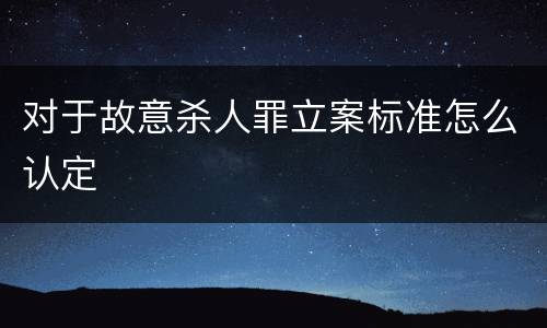 对于故意杀人罪立案标准怎么认定