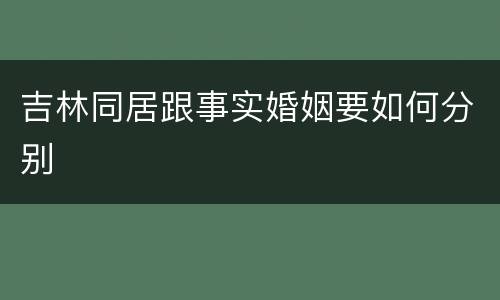 吉林同居跟事实婚姻要如何分别