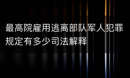 最高院雇用逃离部队军人犯罪规定有多少司法解释