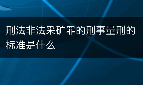 刑法非法采矿罪的刑事量刑的标准是什么