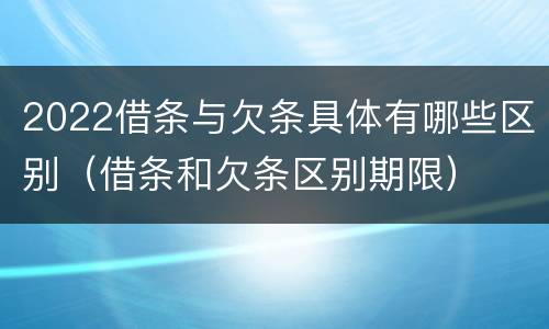 2022借条与欠条具体有哪些区别（借条和欠条区别期限）