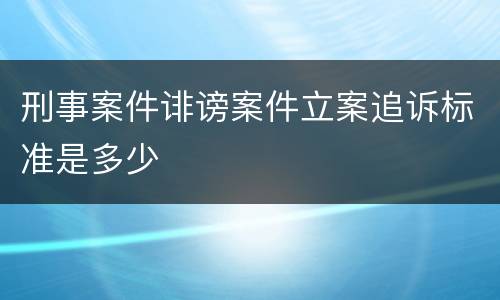 刑事案件诽谤案件立案追诉标准是多少