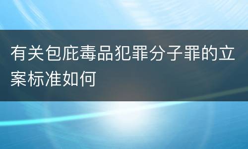 有关包庇毒品犯罪分子罪的立案标准如何