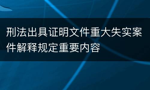刑法出具证明文件重大失实案件解释规定重要内容