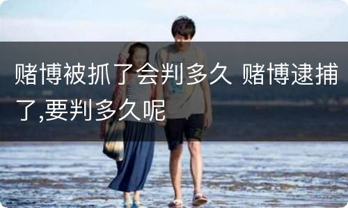 赌博被抓了会判多久 赌博逮捕了,要判多久呢