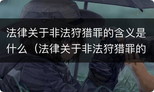 法律关于非法狩猎罪的含义是什么（法律关于非法狩猎罪的含义是什么规定）