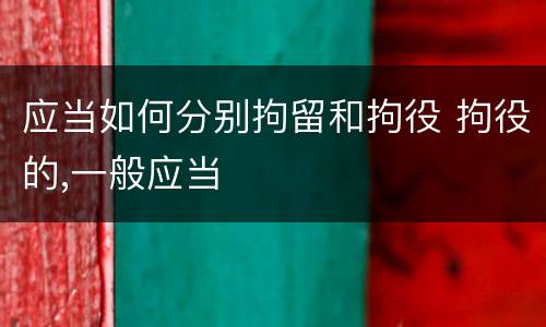应当如何分别拘留和拘役 拘役的,一般应当